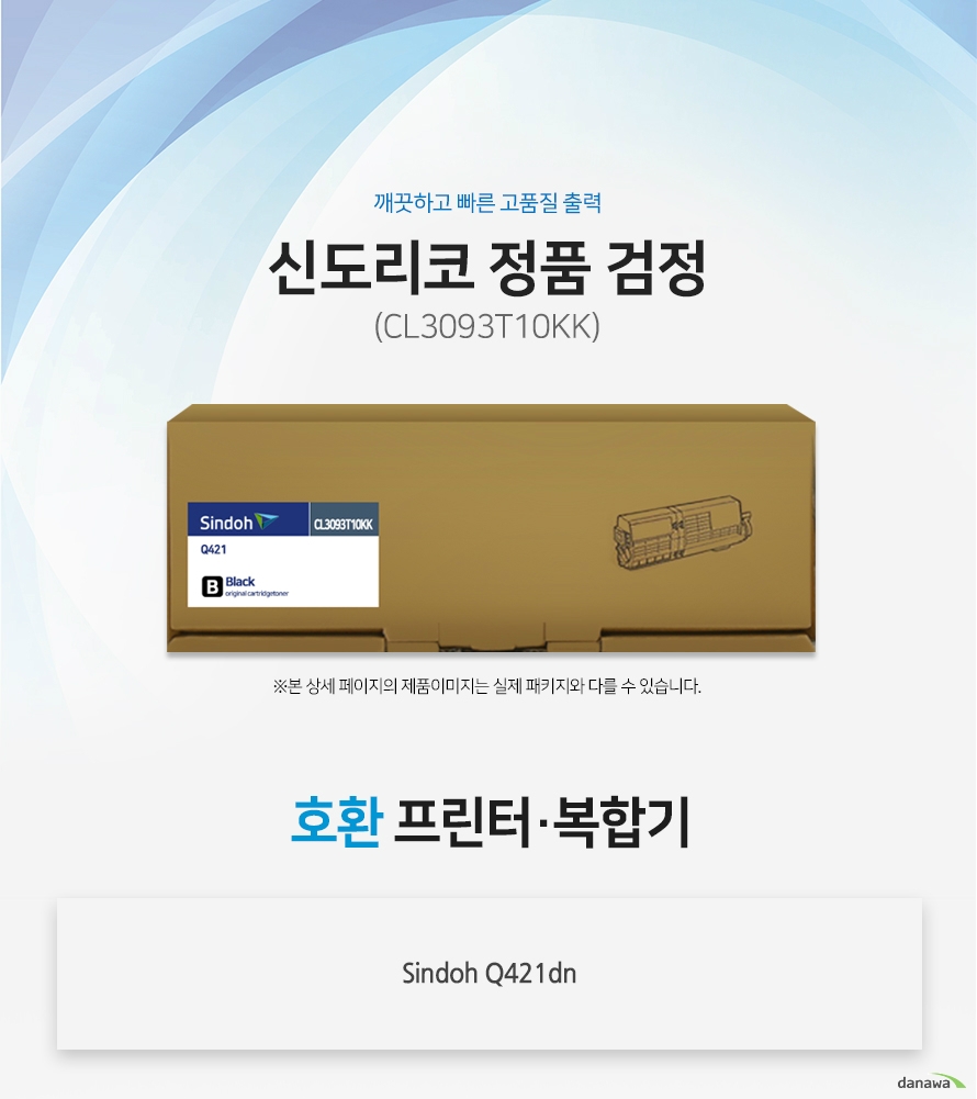깨끗하고 빠른 고품질 출력 신도리코 정품 CL3093T10KK 검정 호환 프린터 / 복합기 :  Sindoh Q421dn  정품만의 장점 제품에 문제가 생기는 경우에도 공식적으로 품질을 보증하는 제품이기 때문에 편리하게 A/S를 받을 수 있습니다.  1. 깨끗하고 빠른 출력미세하고 균일한 입자로 뚜렷하고 빠른 출력 솔루션을 제공하여 드립니다. 2. 일정하고 정확한 인쇄 품질 입자 크기가 일정하고 정확한 형태로 배치 되어 일관된 이미지 품질을 제공합니다. 3. 시간과 비용을 더욱 아낄 수 있는 정품 정품 토너 사용시 고장 및 인쇄 오류가 적습니다. 따라서 인쇄 비용을 절약할 수 있을 뿐만 아니라, 작업시간까지 단축할 수 있습니다.4.최적화와 안정된 인쇄 품질 고성능 인쇄로 불량 없이 빠르게 출력하고 오랜기간 말끔하게 추억과 문서를 보존하세요.