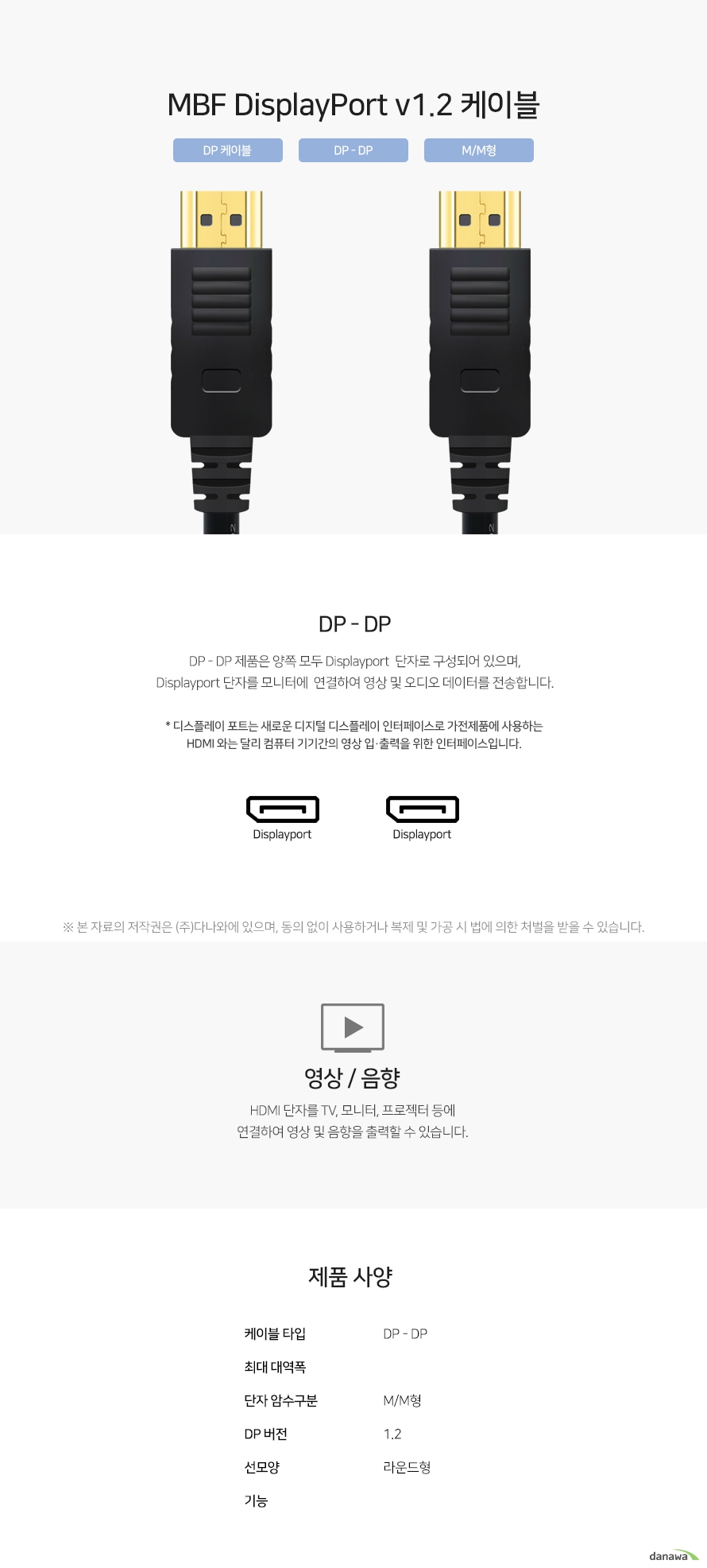  MBF DisplayPort v12 케이블 DP - DP 제품은 양쪽 모두 Displayport 단자로 구성되어 있으며, Displayport 단자를 모니터에  연결하여 영상 및 오디오 데이터를 전송합니다. 