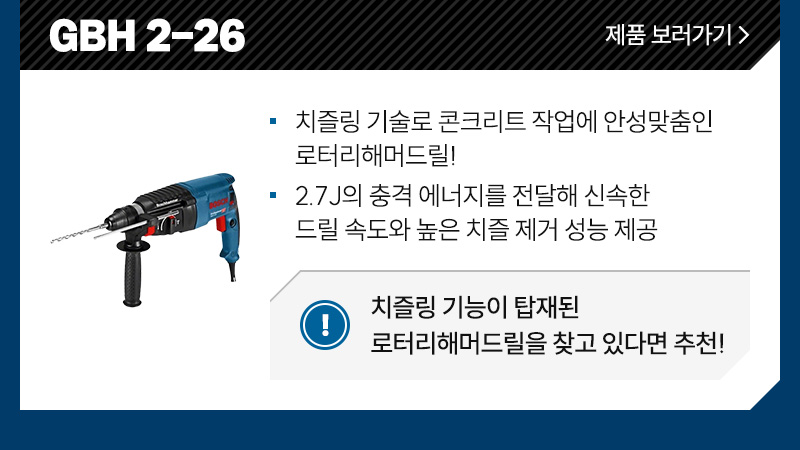 GBH 2-26 - 치즐링 기술로 콘크리트 작업에 안성맞춤인 로터리해머드릴!, 2.7J의 충격 에너지를 전달해 신속한 드릴 속도와 높은 치즐 제거 성능 제공/ 치즐링 기능이 탑재된 로터리해머드릴을 찾고 있다면 추천!