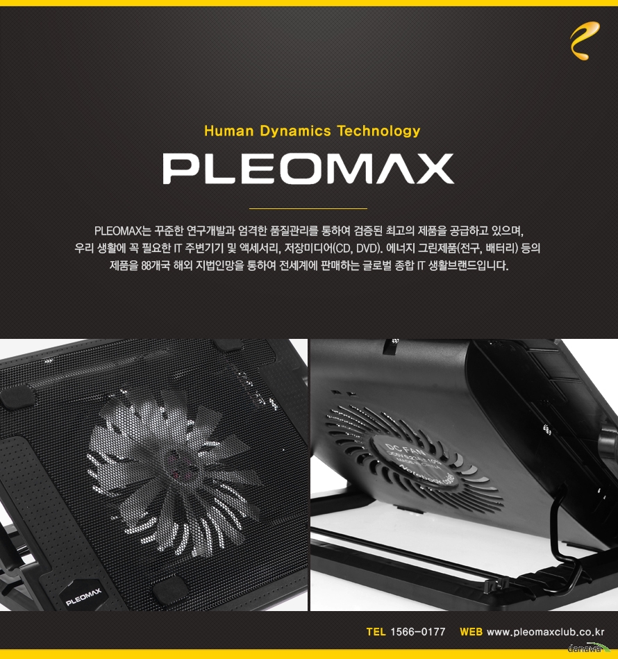 Human Dynamics Technology PLEOMAXPLEOMAX는 꾸준한 연구개발과 엄격한 품질관리를 통하여 검증된 최고의 제품을 공급하고 있으며,우리 생활에 꼭 필요한 IT 주변기기 및 액세서리, 저장미디어(CD, DVD). 에너지 그린제품(전구, 배터리) 등의 제품을 88개국 해외 지법인망을 통하여 전세계에 판매하는 글로벌 종합 IT 생활브랜드입니다.TEL 1566-0177WEB www.pleomaxclub.co.kr      