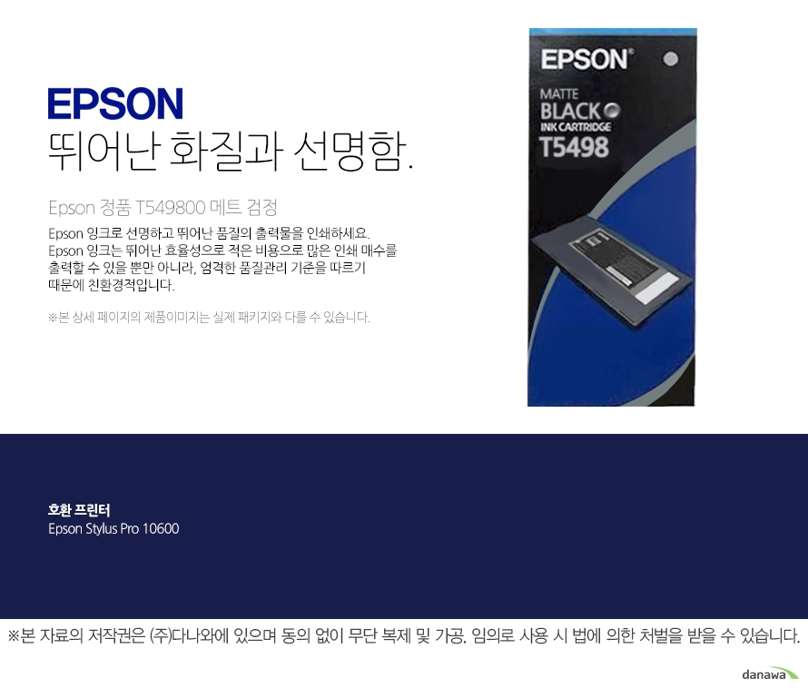 epson 뛰어난 화질과 선명함        Epson 정품 T549800 메트 검정        Epson 잉크로 선명하고 뛰어난 품질의 출력물을 인쇄하세요. Epson 잉크는 뛰어난 효율성으로 적은 비용으로 많은 인쇄 매수를 출력할 수 있을 뿐만 아니라, 엄격한 품질관리 기준을 따르기 때문에 친환경적입니다 본 상세페이지의 제품이미지는 실제 패키지와 다를 수 있습니다.         호환 프린터 Epson Stylus Pro 10600 