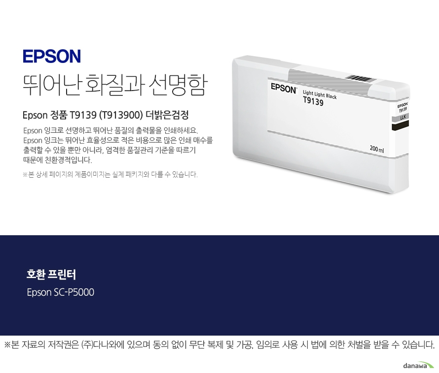 엡손 잉크 뛰어난 화질과 선명함 Epson 정품 T9139 (T913900) 더밝은검정 Epson 잉크로 선명하고 뛰어난 품질의 출력물을 인쇄하세요. Epson 잉크는 뛰어난 효율성으로 적은 비용으로 많은 인 쇄 매수를 출력할 수 있을 뿐만 아니라, 엄격한 품질관리 기준을 따르기 때문에 친환경적입니다. 본 상세페이지의 제 품 이미지는 실제 패키지와 다를 수 있습니다 호환 프린터 Epson SC-P5000 본 자료의 저작권은 주식회사 다나와에 있으며 동의없이 무단 복제 및 가공 임의로 사용 시 법에 의한 처벌을 받을 수 있습니다 출력 비용은 줄이고, 출력 매수는 늘리고. 엡손 잉크의 세가지 장점 출력 품질 높은 퀄리티의 화질과 선명함을 제공합니다. 뛰어난 보존력 사진 인쇄 시 물, 오존 등으로부터 사진을 보호합니다. 출력 오류 최소화 완벽한 기술을 통해 출력 오류를 최소화합니다.