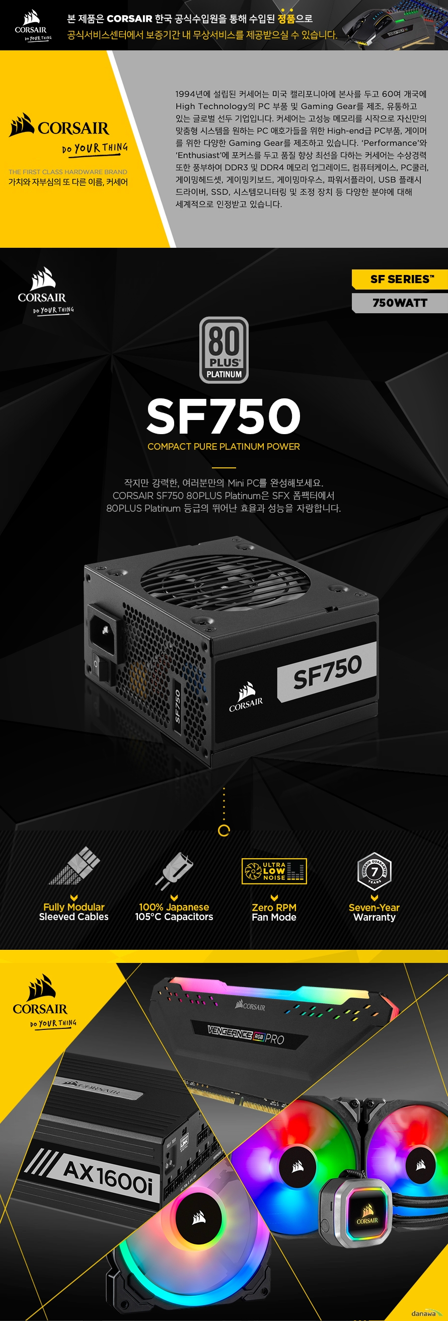   CORSAIR SF750 80PLUS Platinum  제품 크기  길이 125 밀리미터 넓이 100 밀리미터 높이 63 밀리미터  정격 전력 750와트 80플러스 플래티넘 인증  풀 모듈러 케이블 케이블 타입 프리미엄 슬리브드 블랙 케이블 라이플 베어링 적용 쿨링팬 사이즈 92밀리미터 제로 rpm 모드 적용 Mtbf 10만 시간 이상 제품 7년 보증  kc인증 R R CSI RPS0115     