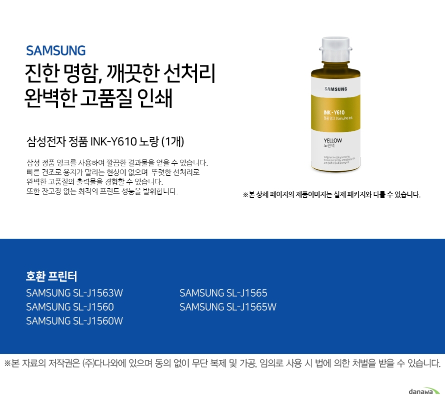 삼성 진한 명함 깨끗한 선처리 완벽한 고품질 인쇄 삼성전자 정품 INK-Y610 노랑 (1개) 삼성 정품 잉크를 사용하여 깔끔한 결과물을 얻을 수 있습니다. 빠른 건조로 용지가 밀리는 현상이 없으며 뚜렷한 선처리로 완벽한 고품질의 출력물을 경험할 수 있습니다. 또한 잔고장 없는 최적의 프린트 성능을 발휘합니다. 호환 프린터 삼성 SL-J1563W 삼성 SL-J1560 삼성 SL-J1560W 삼성 SL-J1565 삼성 SL-J1565W 완벽한 인쇄품질 뛰어난 명암처리와 뚜렷한 선처리로 번짐없는 깔끔한 출력물을 프린트할 수 있습니다. 고장없는 뛰어난 성능 언제나 잔고장 없이 최적의 성능을 발휘합니다.