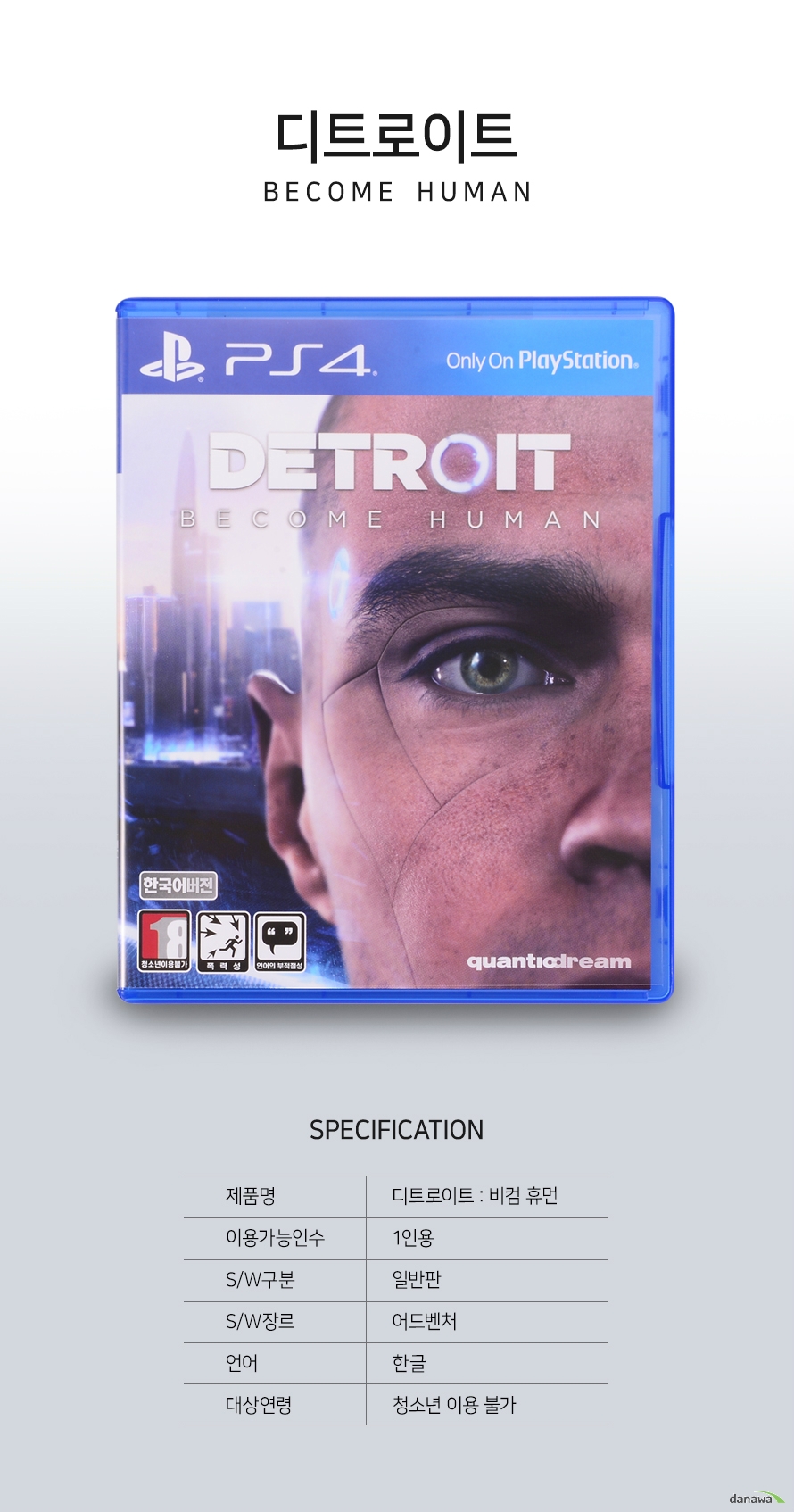 PS4 디르로이트 비컴 휴먼 스펙 제품명 디트로이트 비컴 휴먼 이용가능인수 1인용 S/W구분 일반판 S/W구분 어드벤처 언어 한글 대상연령 청소년 이용 불가