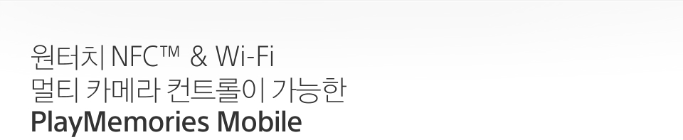 원터치 NFC™ & Wi-Fi 멀티 카메라 컨트롤이 가능한 PlayMemories Mobile