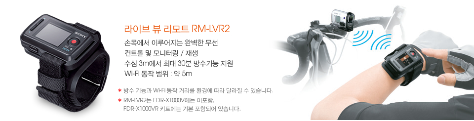 라이브 뷰 리모트 RM-LVR2:손목에서 이루어지는 완벽한 무선 컨트롤 및 모니터링 / 재생 수심 3m에서 최대 30분 방수기능 지원 Wi-Fi 동작 범위 : 약 5m (*방수 기능과 Wi-Fi 동작 거리를 환경에 따라 달라질 수 있습니다.* RM-LVR2는 FDR-X1000V에는 미포함, FDR-X1000VR 키트에는 기본 포함되어 있습니다.)