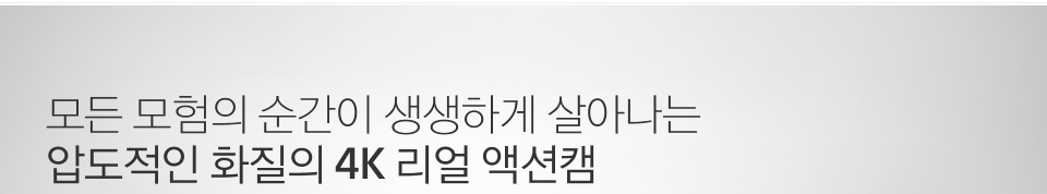 모든 모험의 순간이 생생하게 살아나는 압도적인 화질의 4K 리얼 액션캠