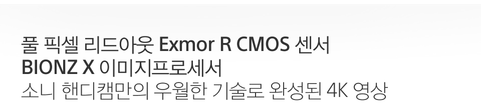 풀 픽셀 리드아웃 Exmor R CMOS 센서 BIONZ X 이미지프로세서 소니 핸디캠만의 우월한 기술로 완성된 4K 영상 